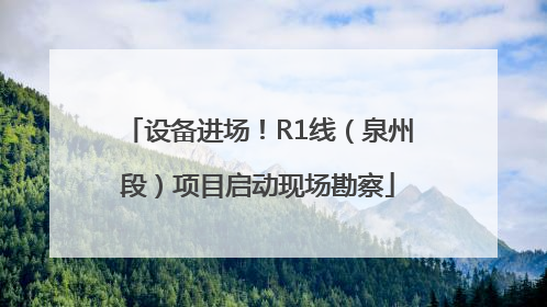 设备进场！R1线（泉州段）项目启动现场勘察