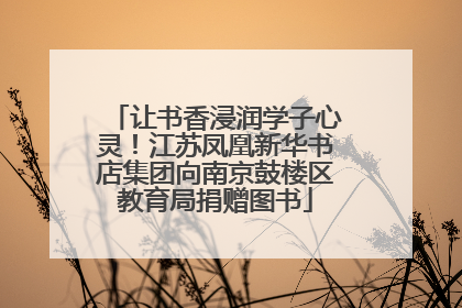 让书香浸润学子心灵！江苏凤凰新华书店集团向南京鼓楼区教育局捐赠图书