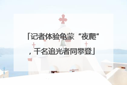 记者体验龟蒙“夜爬”，千名追光者同攀登
