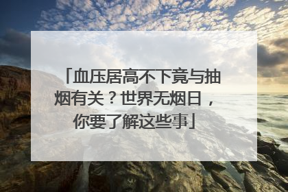 血压居高不下竟与抽烟有关？世界无烟日，你要了解这些事