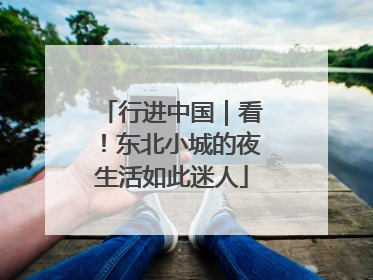 行进中国｜看！东北小城的夜生活如此迷人