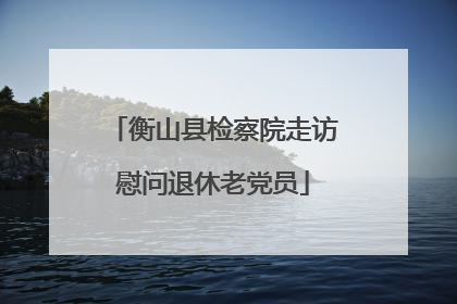 衡山县检察院走访慰问退休老党员