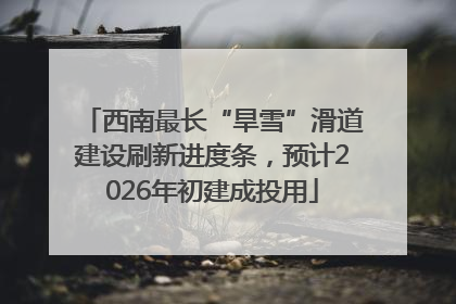 西南最长“旱雪”滑道建设刷新进度条，预计2026年初建成投用