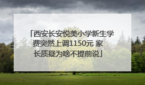 西安长安悦美小学新生学费突然上调1150元 家长质疑为啥不提前说