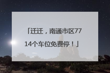 迁迁，南通市区7714个车位免费停！