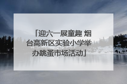 迎六一展童趣 烟台高新区实验小学举办跳蚤市场活动