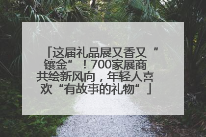 这届礼品展又香又“镶金”！700家展商共绘新风向，年轻人喜欢“有故事的礼物”