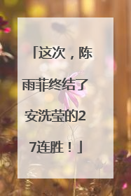 这次，陈雨菲终结了安洗莹的27连胜！