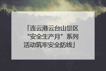 连云港云台山景区“安全生产月”系列活动筑牢安全防线