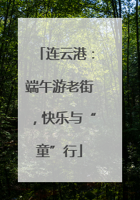 连云港：端午游老街，快乐与“童”行