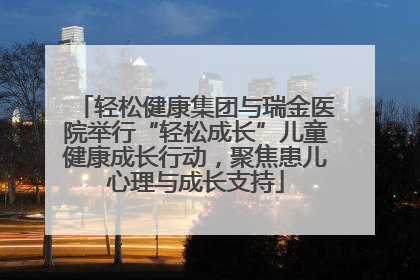 轻松健康集团与瑞金医院举行“轻松成长”儿童健康成长行动，聚焦患儿心理与成长支持