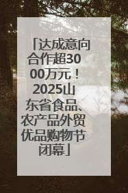 达成意向合作超3000万元！2025山东省食品、农产品外贸优品购物节闭幕