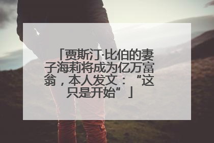 贾斯汀·比伯的妻子海莉将成为亿万富翁，本人发文：“这只是开始”