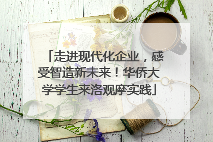 走进现代化企业，感受智造新未来！华侨大学学生来洛观摩实践
