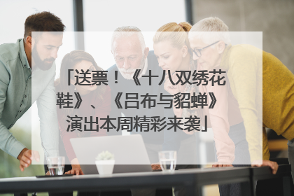 送票！《十八双绣花鞋》、《吕布与貂蝉》演出本周精彩来袭