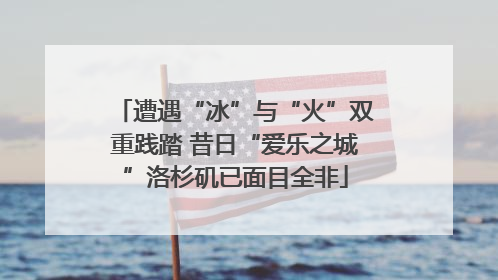 遭遇“冰”与“火”双重践踏 昔日“爱乐之城”洛杉矶已面目全非
