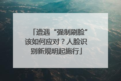 遭遇“强制刷脸”该如何应对？人脸识别新规明起施行