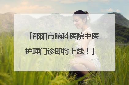 邵阳市脑科医院中医护理门诊即将上线！