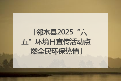 邻水县2025“六五”环境日宣传活动点燃全民环保热情