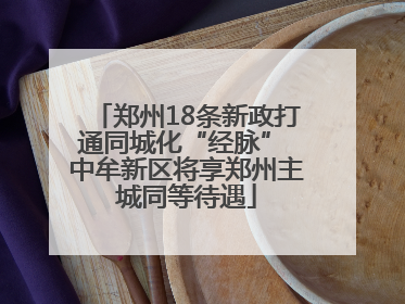 郑州18条新政打通同城化“经脉” 中牟新区将享郑州主城同等待遇