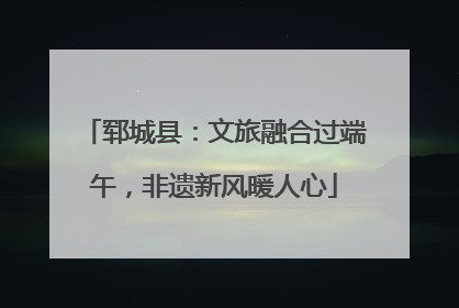 郓城县：文旅融合过端午，非遗新风暖人心