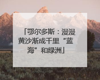 鄂尔多斯：漫漫黄沙渐成千里“蓝海”和绿洲