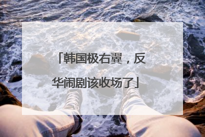 韩国极右翼，反华闹剧该收场了