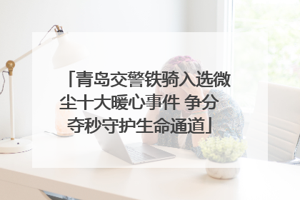 青岛交警铁骑入选微尘十大暖心事件 争分夺秒守护生命通道