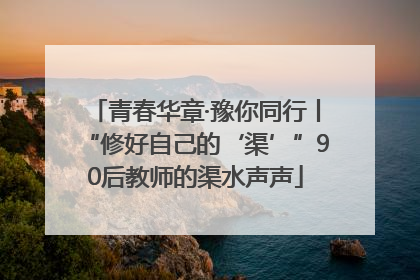 青春华章·豫你同行丨“修好自己的‘渠’”90后教师的渠水声声