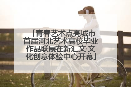青春艺术点亮城市 首届河北艺术高校毕业作品联展在新汇文·文化创意体验中心开幕