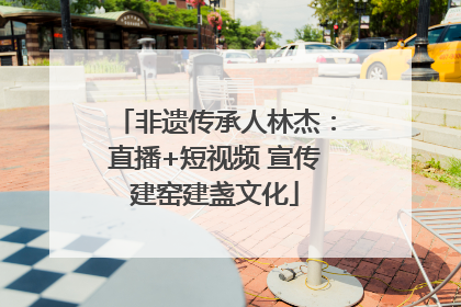 非遗传承人林杰：直播+短视频 宣传建窑建盏文化