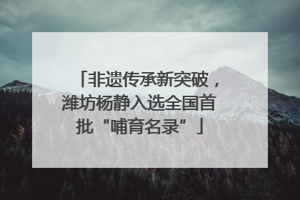 非遗传承新突破，潍坊杨静入选全国首批“哺育名录”