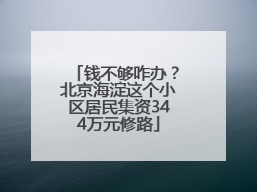 钱不够咋办？北京海淀这个小区居民集资344万元修路