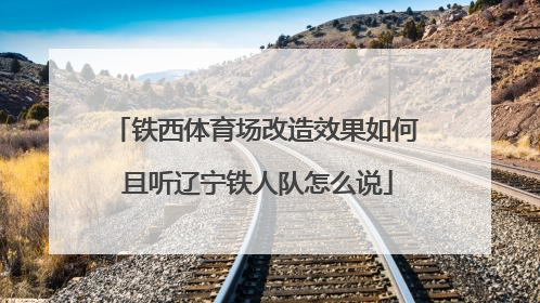 铁西体育场改造效果如何 且听辽宁铁人队怎么说
