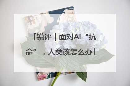 锐评｜面对AI“抗命”，人类该怎么办