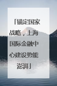 锚定国家战略，上海国际金融中心建设势能澎湃