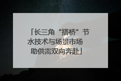 长三角“搭桥”节水技术与场景市场 助供需双向奔赴