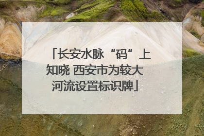 长安水脉“码”上知晓 西安市为较大河流设置标识牌