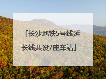 长沙地铁5号线延长线共设7座车站