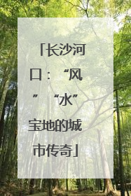 长沙河口：“风”“水”宝地的城市传奇