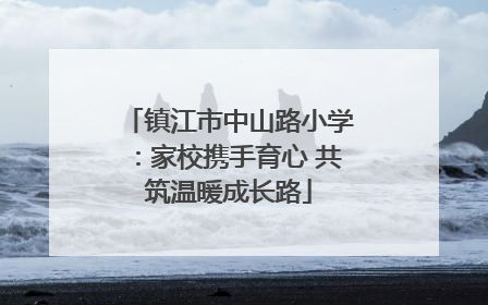 镇江市中山路小学：家校携手育心 共筑温暖成长路