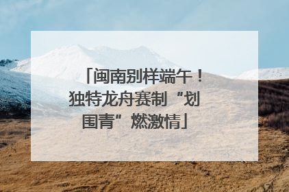闽南别样端午！独特龙舟赛制“划围青”燃激情