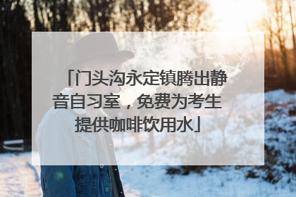 门头沟永定镇腾出静音自习室，免费为考生提供咖啡饮用水
