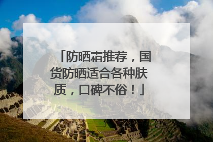 防晒霜推荐，国货防晒适合各种肤质，口碑不俗！