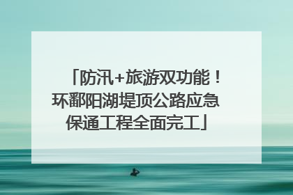 防汛+旅游双功能！环鄱阳湖堤顶公路应急保通工程全面完工