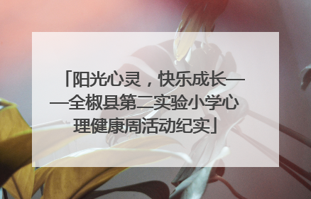 阳光心灵，快乐成长——全椒县第二实验小学心理健康周活动纪实