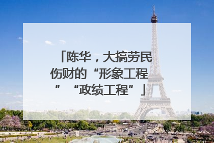 陈华，大搞劳民伤财的“形象工程”“政绩工程”