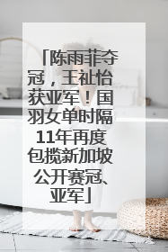 陈雨菲夺冠，王祉怡获亚军！国羽女单时隔11年再度包揽新加坡公开赛冠、亚军