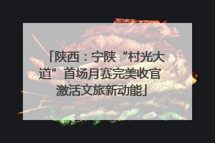 陕西：宁陕“村光大道”首场月赛完美收官 激活文旅新动能