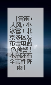 雷雨+大风+小冰雹！北京多区发布雷电蓝色预警！本周还有全市性阵雨